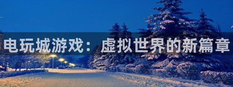 杏耀是什么平台：电玩城游戏：虚拟世界的新篇章