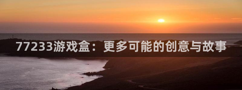 杏耀平台一安全注册入口：77233游戏盒：更多可能的创意与故