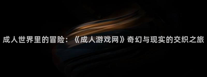 杏耀线路检测：成人世界里的冒险：《成人游戏网》奇幻与现实的交