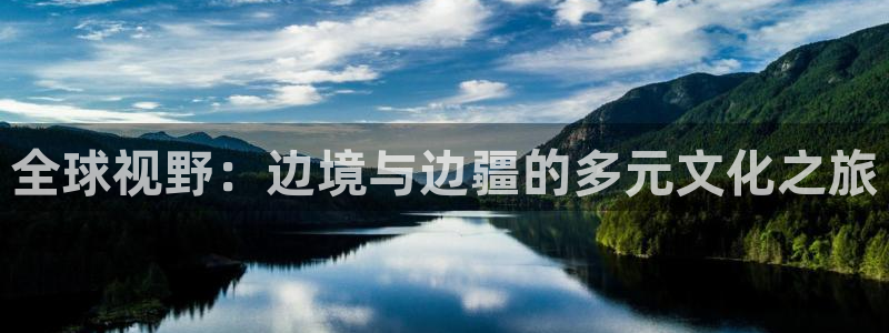 杏耀官网注册：全球视野：边境与边疆的多元文化之旅