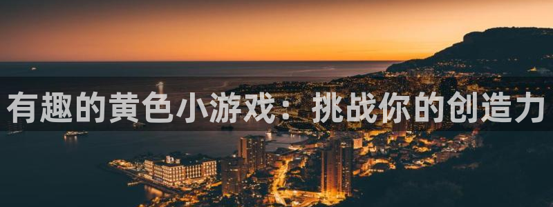 杏耀注册账号：有趣的黄色小游戏：挑战你的创造力