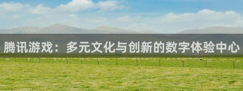 杏耀线路检测：腾讯游戏：多元文化与创新的数字体验中心