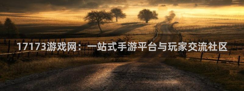 杏耀平台是真的吗：17173游戏网：一站式手游平台与玩家交流